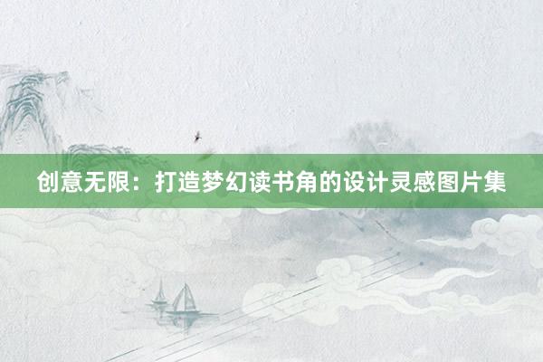 创意无限：打造梦幻读书角的设计灵感图片集