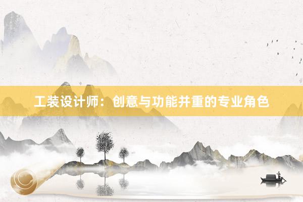 工装设计师：创意与功能并重的专业角色